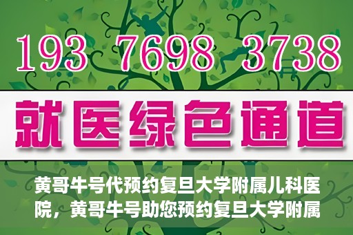 黄哥牛号代预约复旦大学附属儿科医院，黄哥牛号助您预约复旦大学附属儿科医院专家号