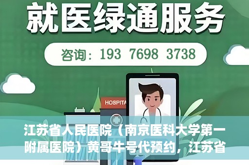 江苏省人民医院（南京医科大学第一附属医院）黄哥牛号代预约，江苏省人民医院（南京医科大学第一附属医院）黄哥牛号预约服务解析
