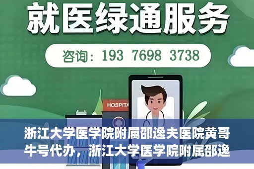 浙江大学医学院附属邵逸夫医院黄哥牛号代办，浙江大学医学院附属邵逸夫医院黄哥牛号业务代办攻略