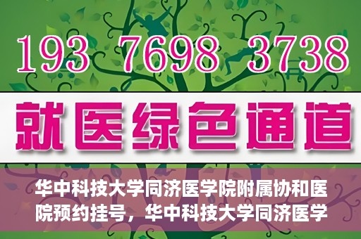华中科技大学同济医学院附属协和医院预约挂号，华中科技大学同济医学院附属协和医院预约挂号指南