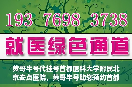黄哥牛号代挂号首都医科大学附属北京安贞医院，黄哥牛号助您预约首都医科大学附属北京安贞医院挂号服务