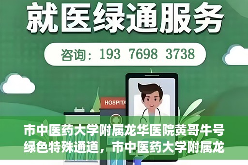 市中医药大学附属龙华医院黄哥牛号绿色特殊通道，市中医药大学附属龙华医院黄哥牛号，绿色特殊通道，健康为民服务