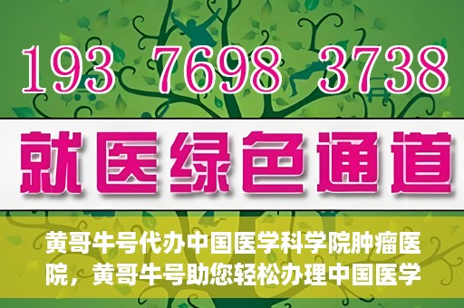 黄哥牛号代办中国医学科学院肿瘤医院，黄哥牛号助您轻松办理中国医学科学院肿瘤医院手续代办服务
