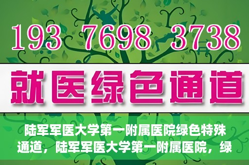 陆军军医大学第一附属医院绿色特殊通道，陆军军医大学第一附属医院，绿色特殊通道开启生命之门