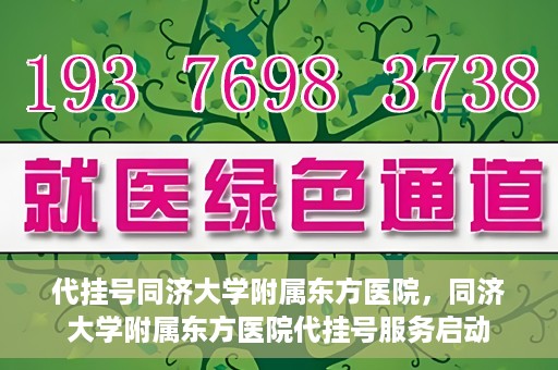 代挂号同济大学附属东方医院，同济大学附属东方医院代挂号服务启动