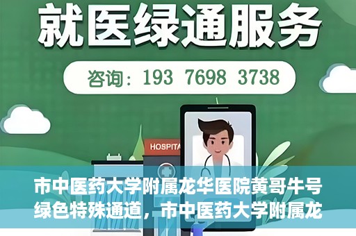 市中医药大学附属龙华医院黄哥牛号绿色特殊通道，市中医药大学附属龙华医院黄哥牛号，绿色特殊通道，健康为民服务