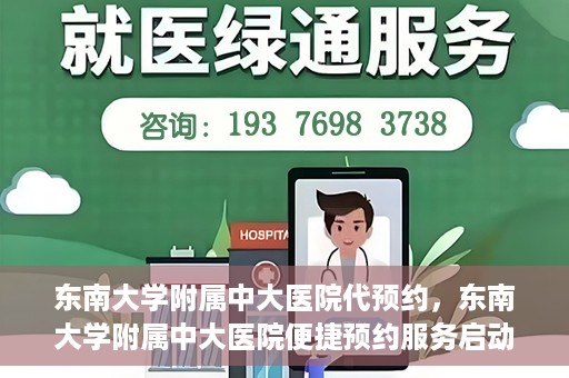 东南大学附属中大医院代预约，东南大学附属中大医院便捷预约服务启动