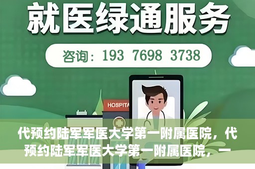 代预约陆军军医大学第一附属医院，代预约陆军军医大学第一附属医院，一站式医疗服务平台助您轻松就医