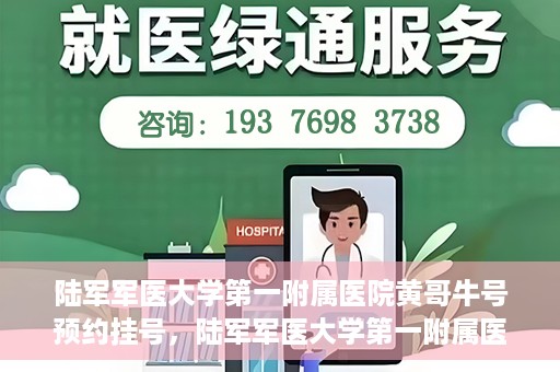 陆军军医大学第一附属医院黄哥牛号预约挂号，陆军军医大学第一附属医院黄哥牛号预约挂号指南，轻松挂号，健康无忧！