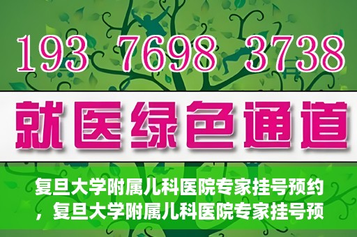 复旦大学附属儿科医院专家挂号预约，复旦大学附属儿科医院专家挂号预约攻略解析