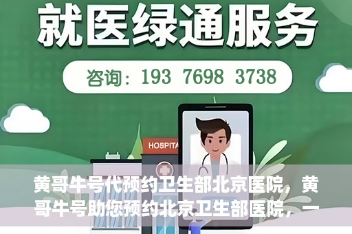 黄哥牛号代预约卫生部北京医院，黄哥牛号助您预约北京卫生部医院，一站式便捷服务开启