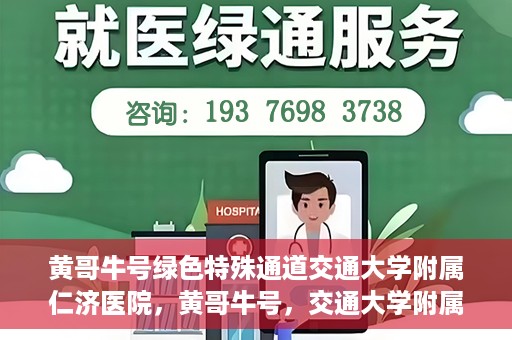 黄哥牛号绿色特殊通道交通大学附属仁济医院，黄哥牛号，交通大学附属仁济医院开启绿色特殊通道助力健康事业