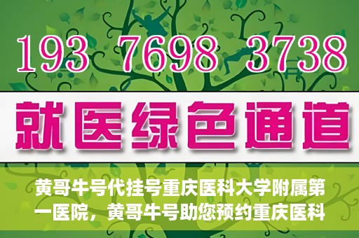 黄哥牛号代挂号重庆医科大学附属第一医院，黄哥牛号助您预约重庆医科大学附属第一医院挂号服务