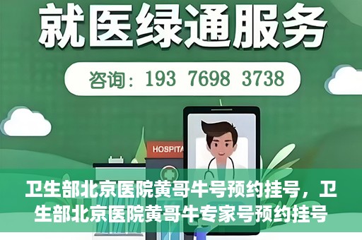 卫生部北京医院黄哥牛号预约挂号，卫生部北京医院黄哥牛专家号预约挂号攻略