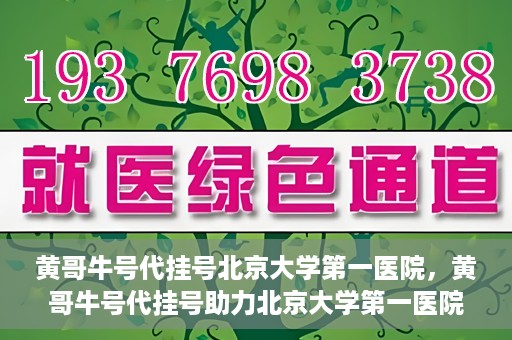 黄哥牛号代挂号北京大学第一医院，黄哥牛号代挂号助力北京大学第一医院就医便捷化