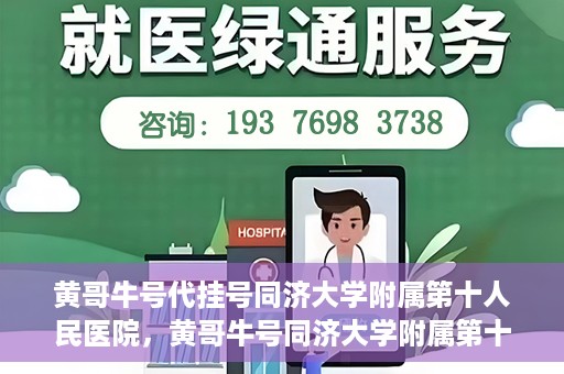 黄哥牛号代挂号同济大学附属第十人民医院，黄哥牛号同济大学附属第十人民医院代挂号服务解析