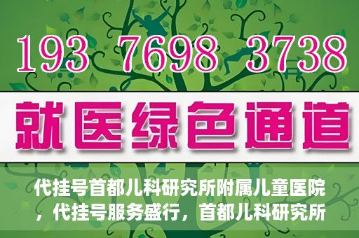 代挂号首都儿科研究所附属儿童医院，代挂号服务盛行，首都儿科研究所附属儿童医院如何应对？