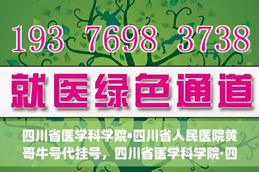 四川省医学科学院•四川省人民医院黄哥牛号代挂号，四川省医学科学院·四川省人民医院黄哥牛号——便捷挂号新体验