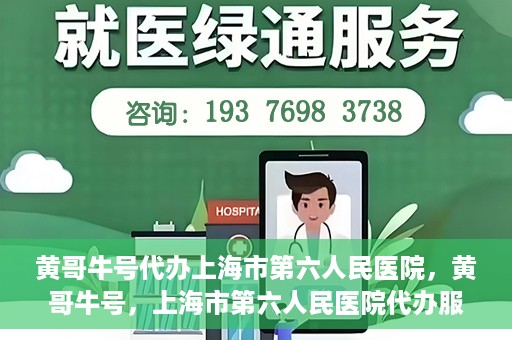 黄哥牛号代办上海市第六人民医院，黄哥牛号，上海市第六人民医院代办服务专业信赖