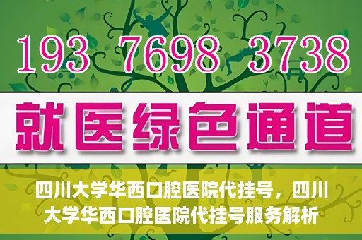 四川大学华西口腔医院代挂号，四川大学华西口腔医院代挂号服务解析