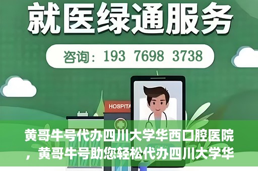 黄哥牛号代办四川大学华西口腔医院，黄哥牛号助您轻松代办四川大学华西口腔医院业务。