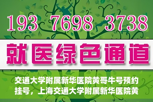 交通大学附属新华医院黄哥牛号预约挂号，上海交通大学附属新华医院黄哥牛号预约挂号攻略