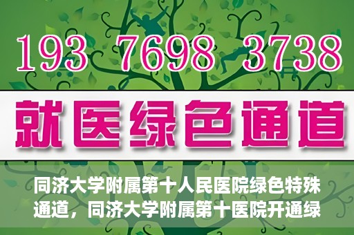 同济大学附属第十人民医院绿色特殊通道，同济大学附属第十医院开通绿色特殊通道，助力健康医疗高效前行