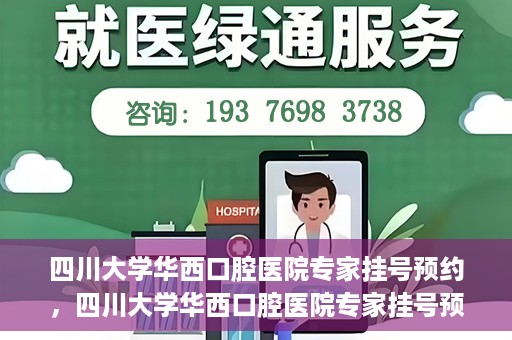 四川大学华西口腔医院专家挂号预约，四川大学华西口腔医院专家挂号预约攻略