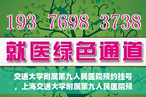 交通大学附属第九人民医院预约挂号，上海交通大学附属第九人民医院预约挂号指南