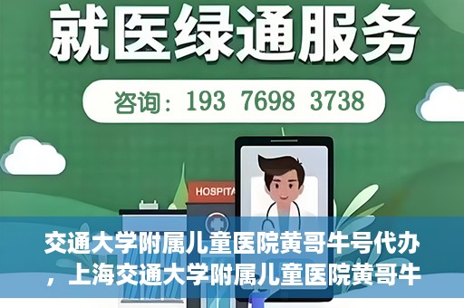 交通大学附属儿童医院黄哥牛号代办，上海交通大学附属儿童医院黄哥牛号代办揭秘，真相与警示