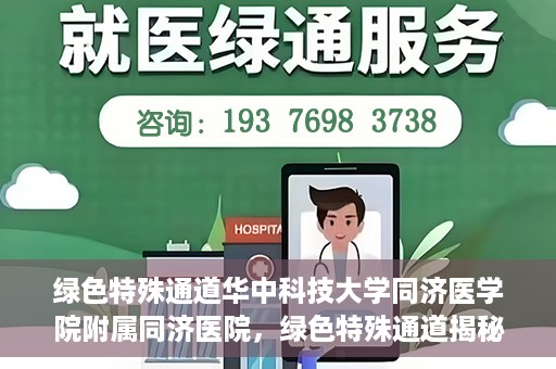 绿色特殊通道华中科技大学同济医学院附属同济医院，绿色特殊通道揭秘，华中科技大学同济医学院附属同济医院的探索之路