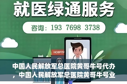 中国人民解放军总医院黄哥牛号代办，中国人民解放军总医院黄哥牛号业务代办揭秘
