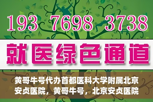 黄哥牛号代办首都医科大学附属北京安贞医院，黄哥牛号，北京安贞医院代办服务详解