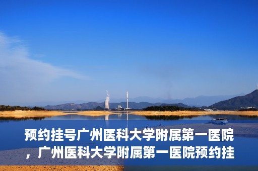 预约挂号广州医科大学附属第一医院，广州医科大学附属第一医院预约挂号服务启动