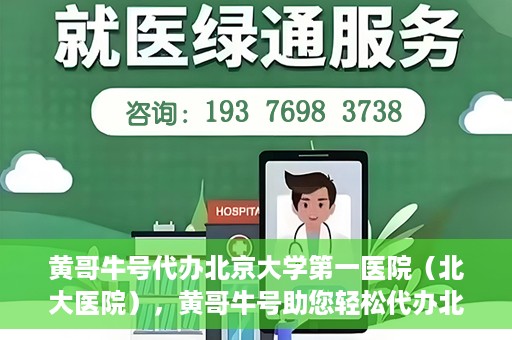黄哥牛号代办北京大学第一医院（北大医院），黄哥牛号助您轻松代办北大医院事务，一站式服务开启就医新篇章