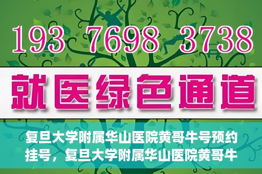 复旦大学附属华山医院黄哥牛号预约挂号，复旦大学附属华山医院黄哥牛号预约挂号攻略详解