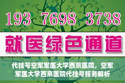 代挂号空军军医大学西京医院，空军军医大学西京医院代挂号服务解析
