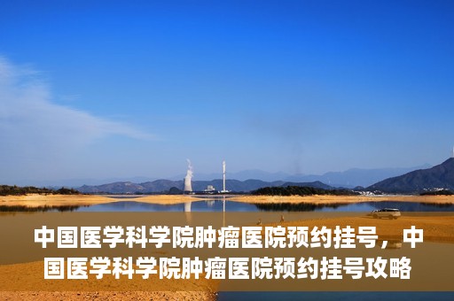 中国医学科学院肿瘤医院预约挂号，中国医学科学院肿瘤医院预约挂号攻略，一站式解决您的就医难题