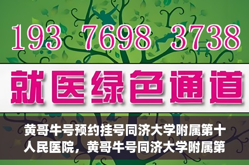 黄哥牛号预约挂号同济大学附属第十人民医院，黄哥牛号同济大学附属第十人民医院预约挂号攻略