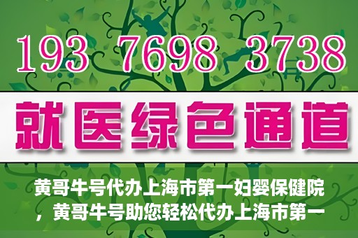 黄哥牛号代办上海市第一妇婴保健院，黄哥牛号助您轻松代办上海市第一妇婴保健院的业务手续