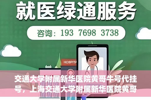 交通大学附属新华医院黄哥牛号代挂号，上海交通大学附属新华医院黄哥牛号代挂号攻略