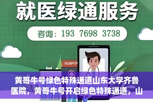 黄哥牛号绿色特殊通道山东大学齐鲁医院，黄哥牛号开启绿色特殊通道，山东大学齐鲁医院焕新篇章