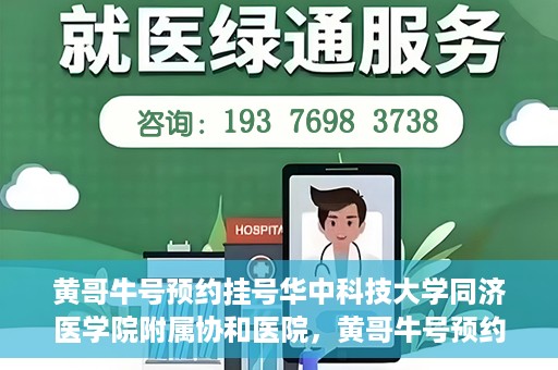 黄哥牛号预约挂号华中科技大学同济医学院附属协和医院，黄哥牛号预约挂号，华中科技大学同济医学院附属协和医院就医新体验