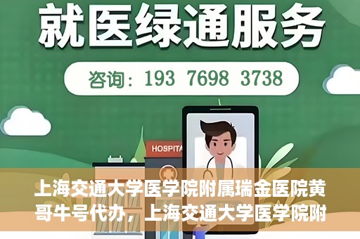 上海交通大学医学院附属瑞金医院黄哥牛号代办，上海交通大学医学院附属瑞金医院黄哥牛号预约代办服务