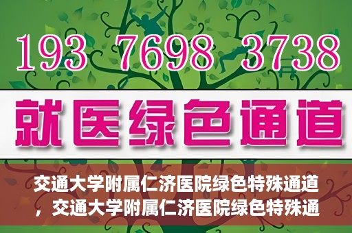 交通大学附属仁济医院绿色特殊通道，交通大学附属仁济医院绿色特殊通道，打造高效医疗服务的典范