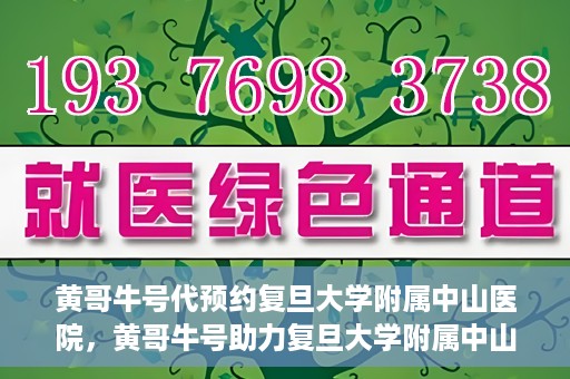 黄哥牛号代预约复旦大学附属中山医院，黄哥牛号助力复旦大学附属中山医院预约服务开启新篇章