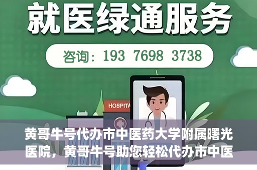 黄哥牛号代办市中医药大学附属曙光医院，黄哥牛号助您轻松代办市中医药大学附属曙光医院事务