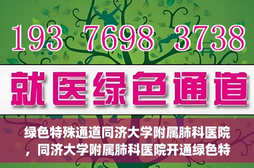 绿色特殊通道同济大学附属肺科医院，同济大学附属肺科医院开通绿色特殊通道，助力健康中国行动