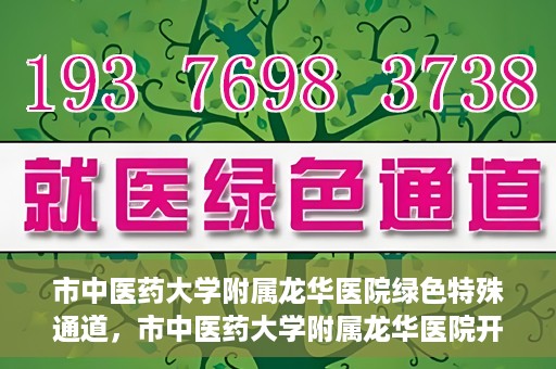 市中医药大学附属龙华医院绿色特殊通道，市中医药大学附属龙华医院开通绿色特殊通道，助力患者健康无忧就医体验