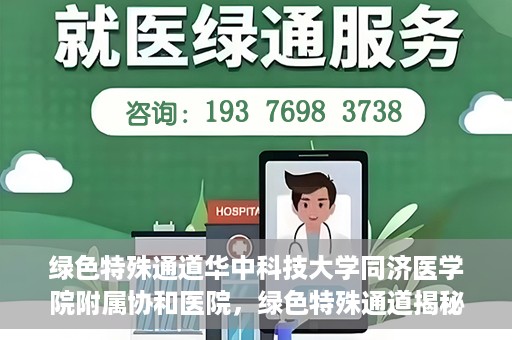 绿色特殊通道华中科技大学同济医学院附属协和医院，绿色特殊通道揭秘，华中科技大学同济医学院附属协和医院的故事